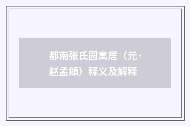 都南张氏园寓居（元·赵孟頫）释义及解释
