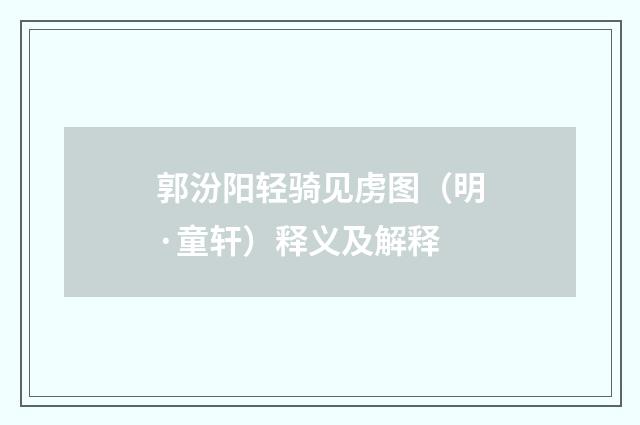 郭汾阳轻骑见虏图（明·童轩）释义及解释
