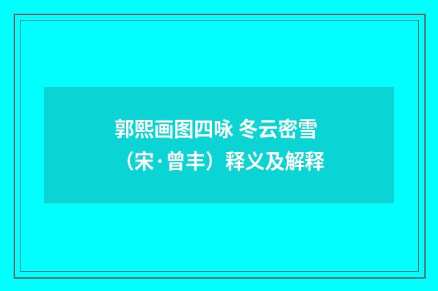 郭熙画图四咏 冬云密雪（宋·曾丰）释义及解释
