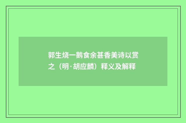 郭生烧一鹅食余甚香美诗以赏之（明·胡应麟）释义及解释