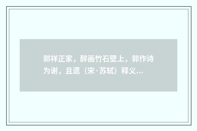 郭祥正家，醉画竹石壁上，郭作诗为谢，且遗（宋·苏轼）释义及解释