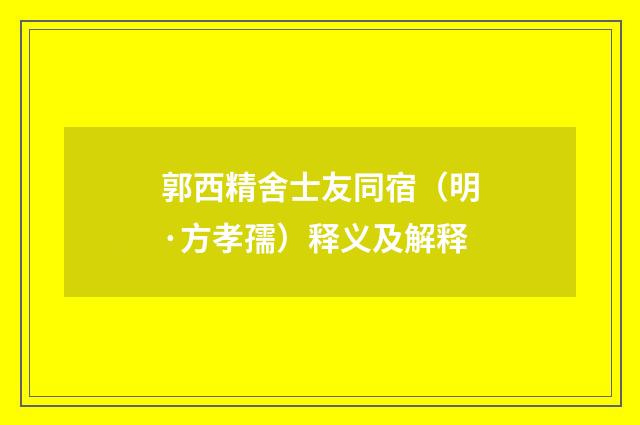 郭西精舍士友同宿（明·方孝孺）释义及解释