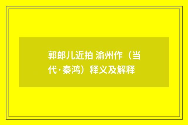 郭郎儿近拍 渝州作（当代·秦鸿）释义及解释