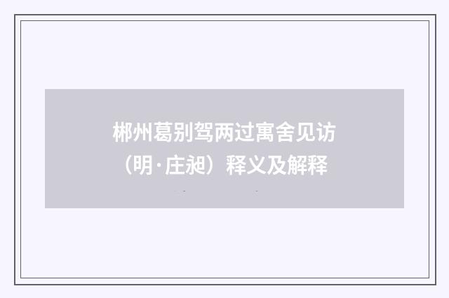 郴州葛别驾两过寓舍见访（明·庄昶）释义及解释
