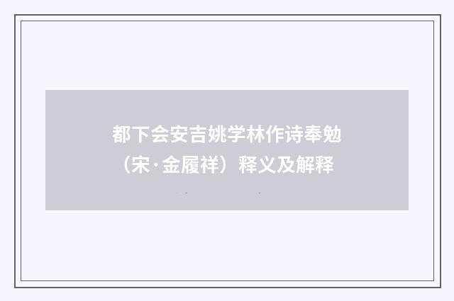 都下会安吉姚学林作诗奉勉（宋·金履祥）释义及解释