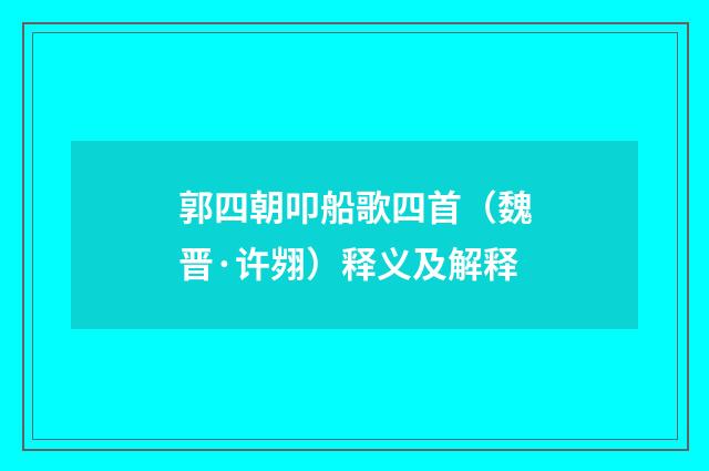 郭四朝叩船歌四首（魏晋·许翙）释义及解释