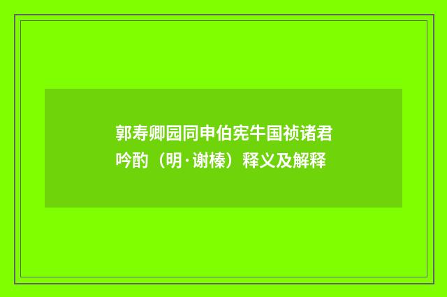 郭寿卿园同申伯宪牛国祯诸君吟酌（明·谢榛）释义及解释