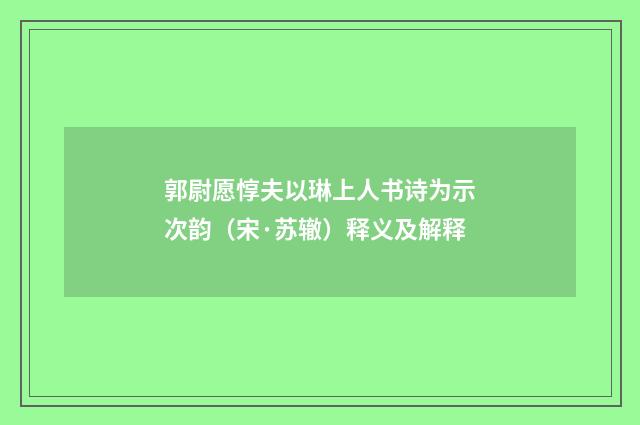 郭尉愿惇夫以琳上人书诗为示次韵（宋·苏辙）释义及解释