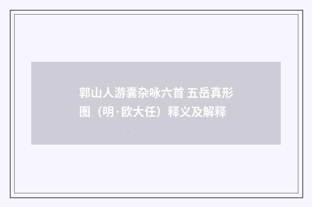 郭山人游囊杂咏六首 五岳真形图（明·欧大任）释义及解释