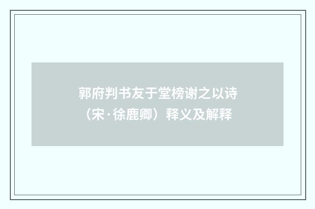 郭府判书友于堂榜谢之以诗（宋·徐鹿卿）释义及解释