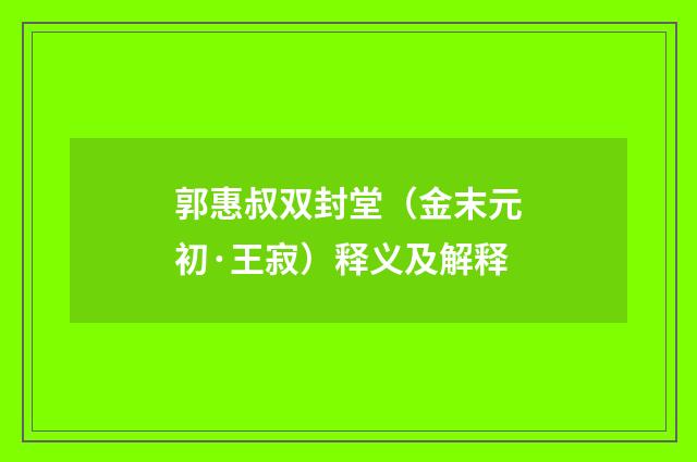 郭惠叔双封堂（金末元初·王寂）释义及解释