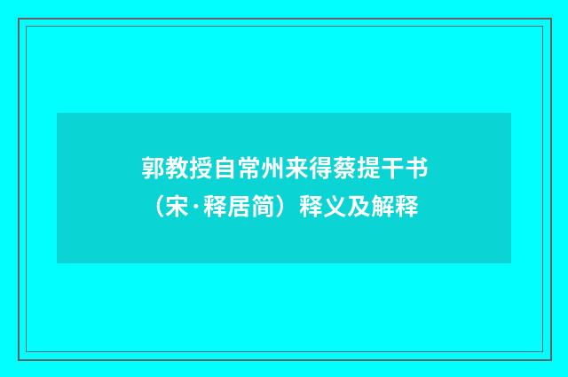 郭教授自常州来得蔡提干书（宋·释居简）释义及解释