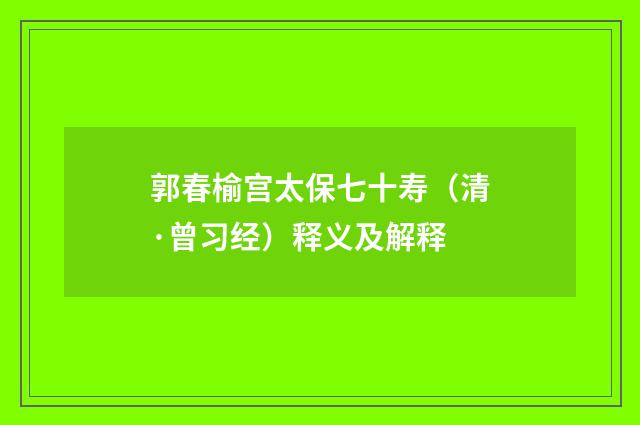 郭春榆宫太保七十寿（清·曾习经）释义及解释