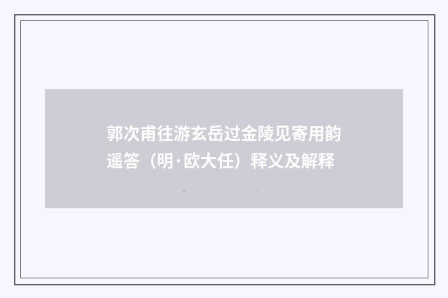 郭次甫往游玄岳过金陵见寄用韵遥答（明·欧大任）释义及解释