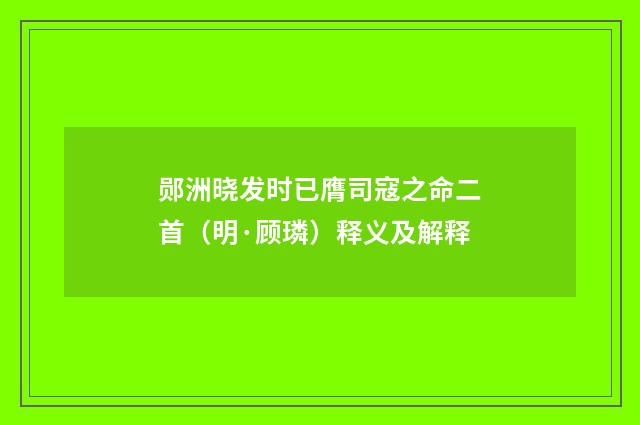 郧洲晓发时已膺司寇之命二首（明·顾璘）释义及解释