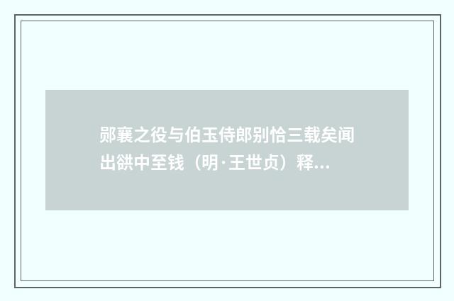 郧襄之役与伯玉侍郎别恰三载矣闻出谼中至钱（明·王世贞）释义及解释