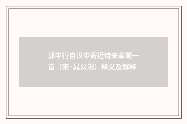 郭中行自汉中寄近诗来奉简一首（宋·晁公溯）释义及解释