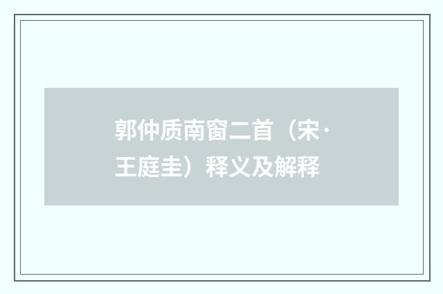 郭仲质南窗二首（宋·王庭圭）释义及解释