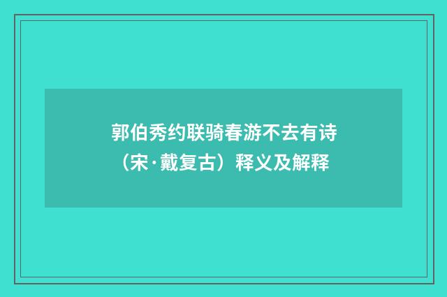 郭伯秀约联骑春游不去有诗（宋·戴复古）释义及解释