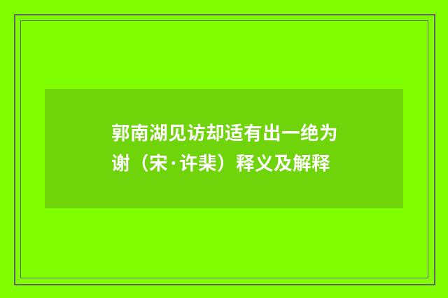 郭南湖见访却适有出一绝为谢（宋·许棐）释义及解释