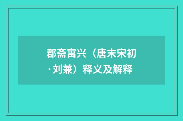 郡斋寓兴（唐末宋初·刘兼）释义及解释