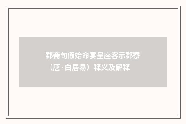郡斋旬假始命宴呈座客示郡寮（唐·白居易）释义及解释