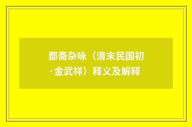 郡斋杂咏（清末民国初·金武祥）释义及解释