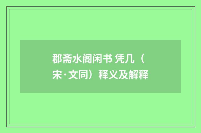 郡斋水阁闲书 凭几（宋·文同）释义及解释
