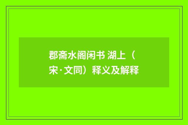 郡斋水阁闲书 湖上（宋·文同）释义及解释