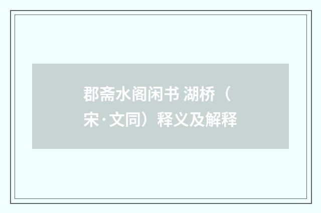 郡斋水阁闲书 湖桥（宋·文同）释义及解释
