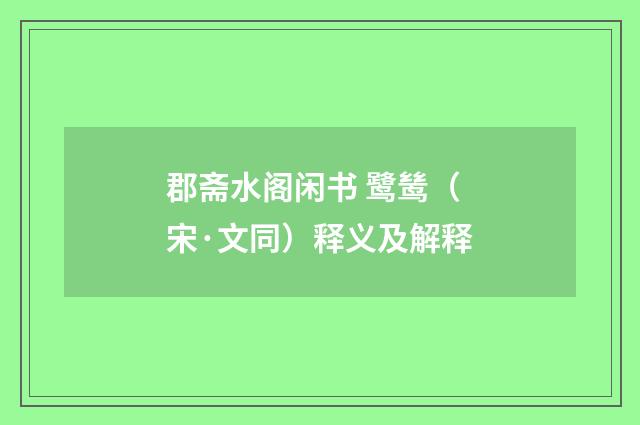 郡斋水阁闲书 鹭鸶（宋·文同）释义及解释