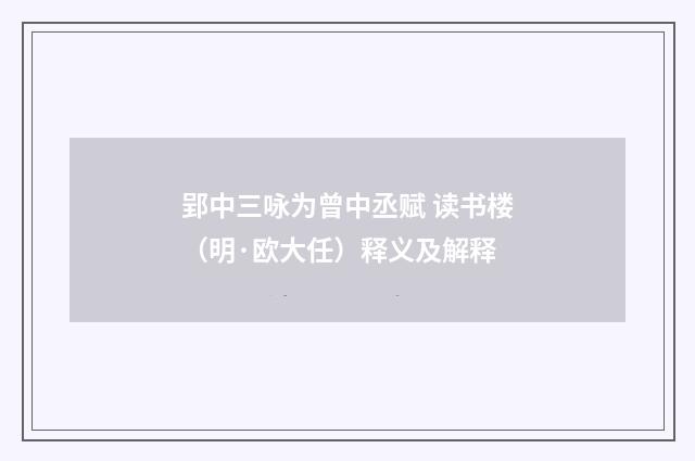 郢中三咏为曾中丞赋 读书楼（明·欧大任）释义及解释