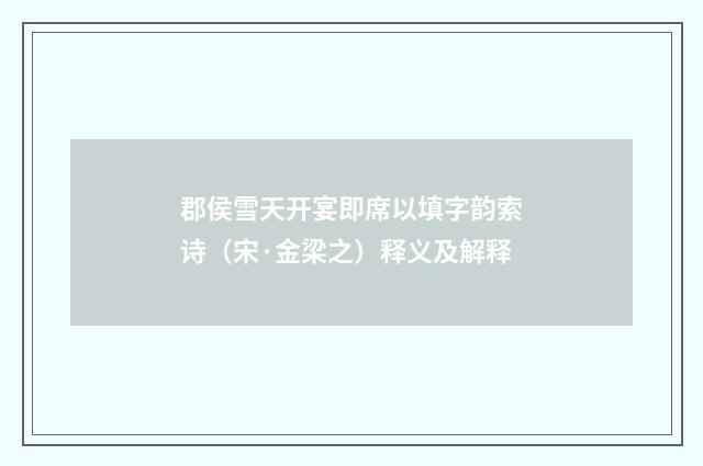 郡侯雪天开宴即席以填字韵索诗（宋·金梁之）释义及解释