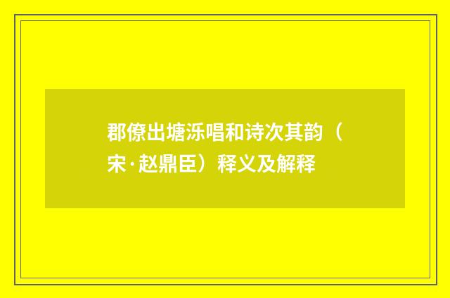 郡僚出塘泺唱和诗次其韵（宋·赵鼎臣）释义及解释