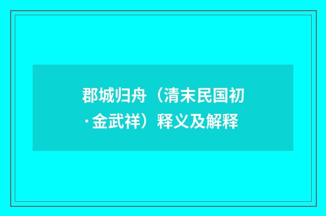 郡城归舟（清末民国初·金武祥）释义及解释