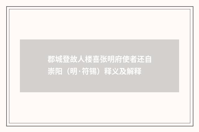 郡城登故人楼喜张明府使者还自崇阳（明·符锡）释义及解释
