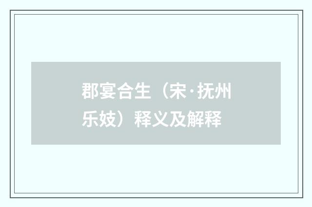 郡宴合生（宋·抚州乐妓）释义及解释