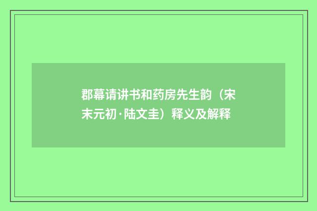 郡幕请讲书和药房先生韵（宋末元初·陆文圭）释义及解释