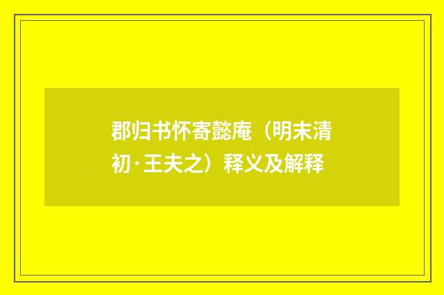 郡归书怀寄懿庵（明末清初·王夫之）释义及解释