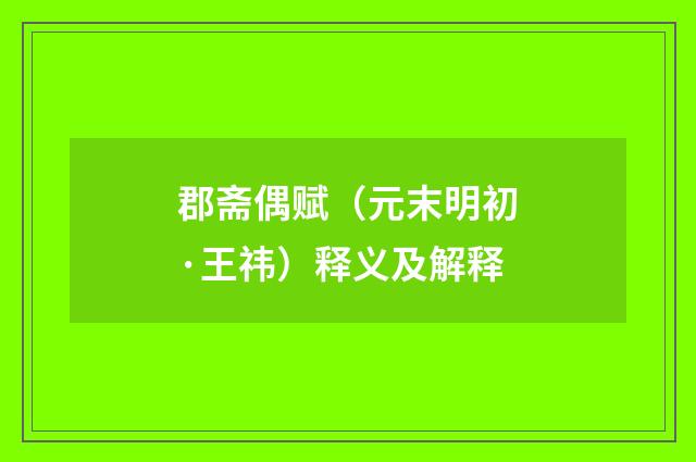 郡斋偶赋（元末明初·王祎）释义及解释