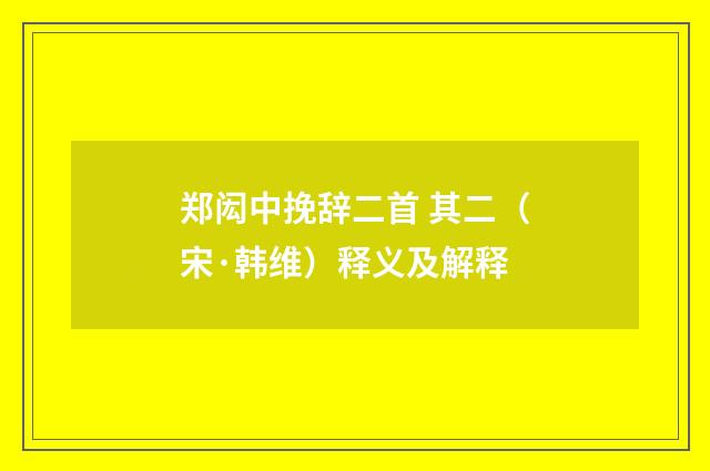 郑闳中挽辞二首 其二（宋·韩维）释义及解释