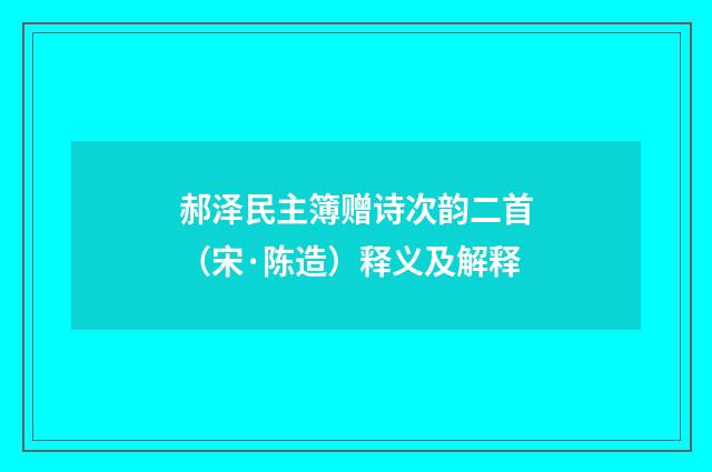 郝泽民主簿赠诗次韵二首（宋·陈造）释义及解释