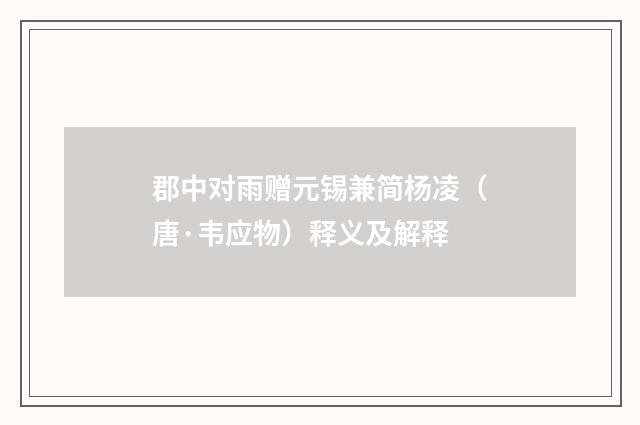 郡中对雨赠元锡兼简杨凌（唐·韦应物）释义及解释