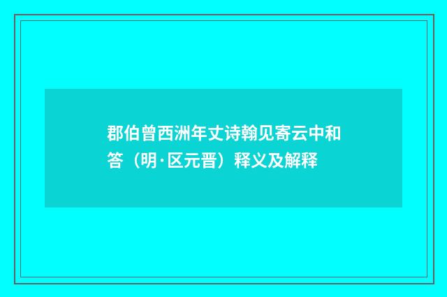 郡伯曾西洲年丈诗翰见寄云中和答（明·区元晋）释义及解释