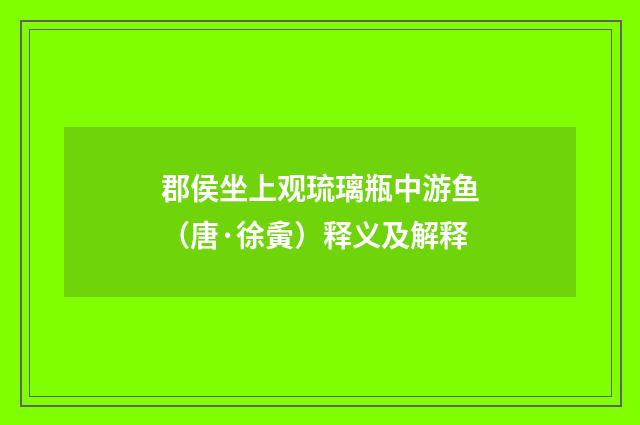 郡侯坐上观琉璃瓶中游鱼（唐·徐夤）释义及解释