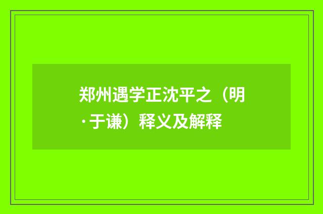 郑州遇学正沈平之（明·于谦）释义及解释