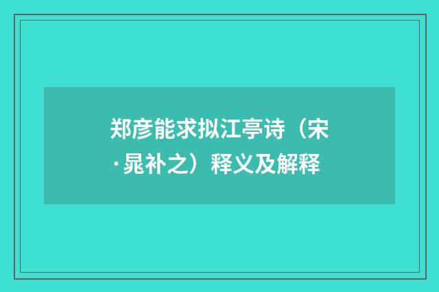 郑彦能求拟江亭诗（宋·晁补之）释义及解释