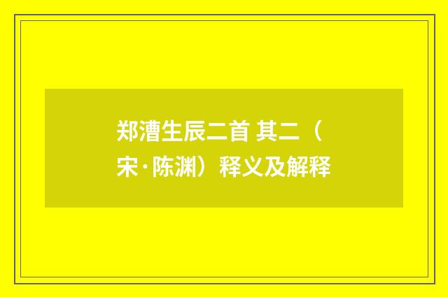 郑漕生辰二首 其二（宋·陈渊）释义及解释