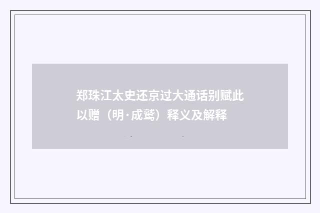 郑珠江太史还京过大通话别赋此以赠（明·成鹫）释义及解释