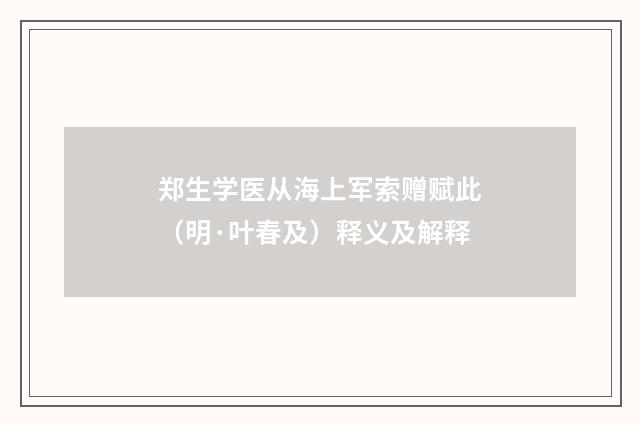 郑生学医从海上军索赠赋此（明·叶春及）释义及解释